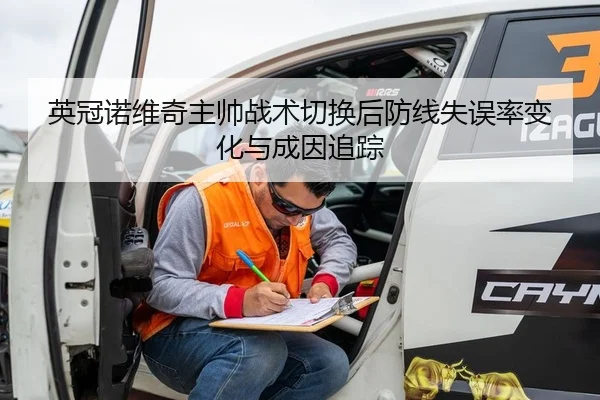 英冠诺维奇主帅战术切换后防线失误率变化与成因追踪